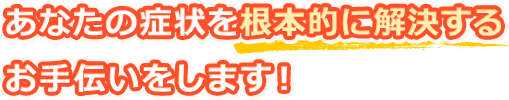 あなたの症状を根本的に解決するお手伝いをします!