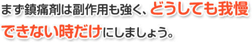 まず鎮痛剤は副作用も強く、どうしても我慢できない時だけにしましょう。